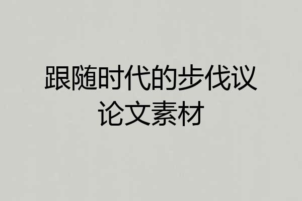 跟随时代的步伐议论文素材