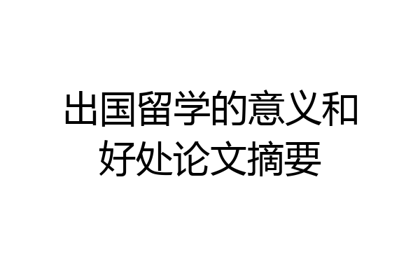 出国留学的意义和好处论文摘要