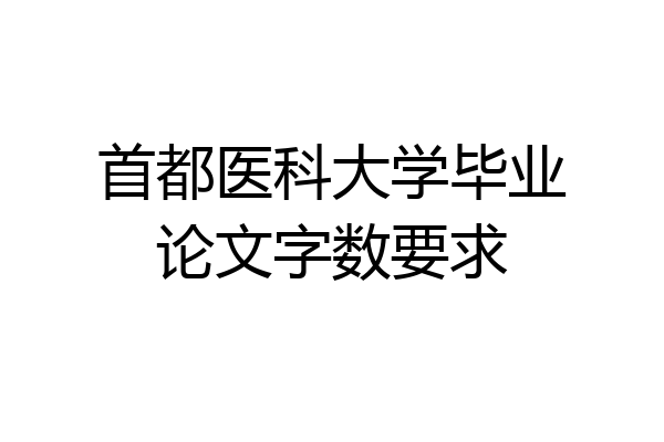 首都医科大学毕业论文字数要求