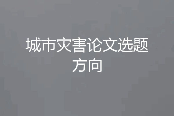 城市灾害论文选题方向