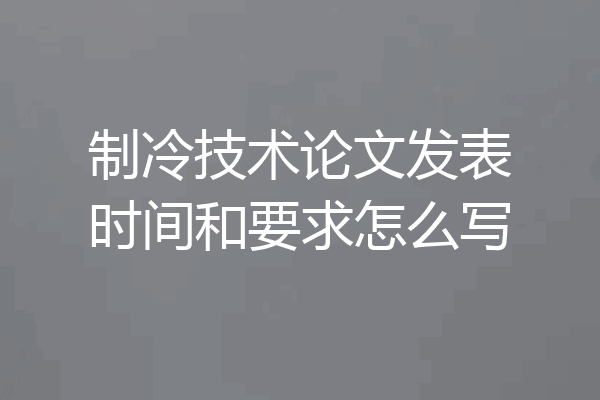 制冷技术论文发表时间和要求怎么写
