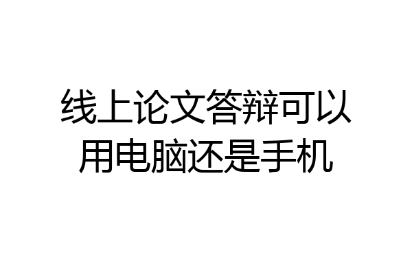 线上论文答辩可以用电脑还是手机