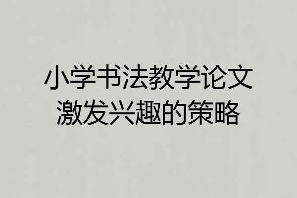 小学书法教学论文激发兴趣的策略