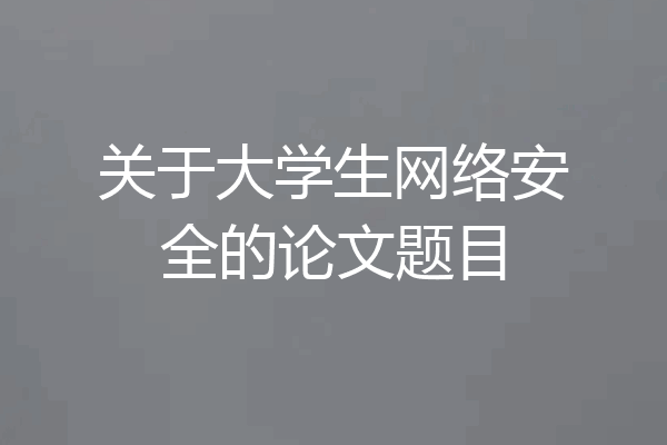 关于大学生网络安全的论文题目