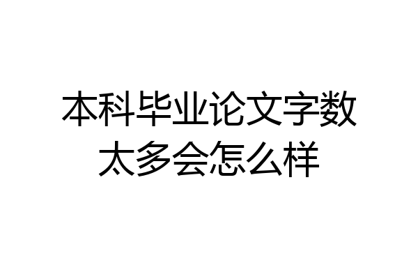 本科毕业论文字数太多会怎么样