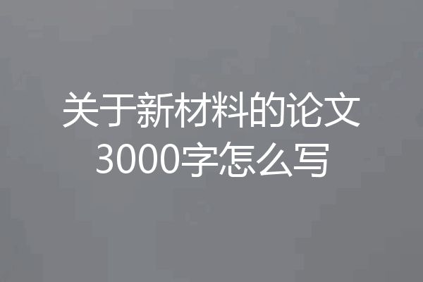 关于新材料的论文3000字怎么写