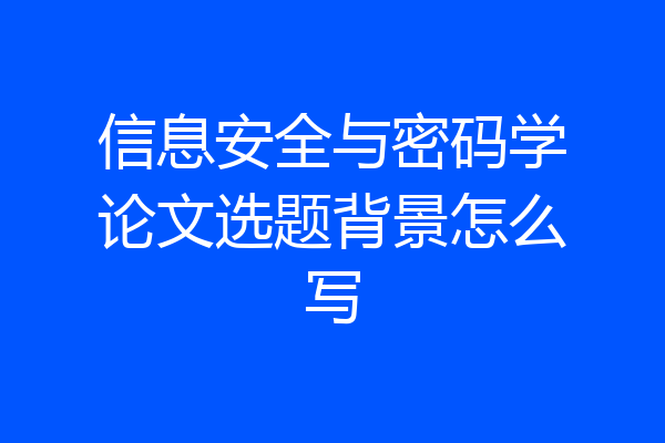 信息安全与密码学论文选题背景怎么写