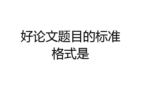 好论文题目的标准格式是