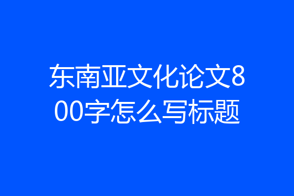 东南亚文化论文800字怎么写标题