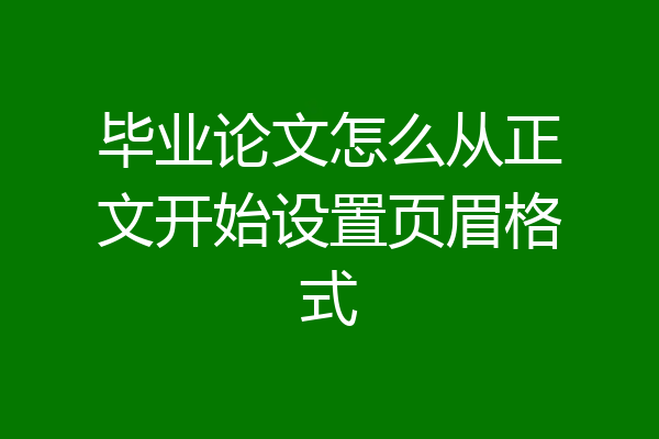 毕业论文怎么从正文开始设置页眉格式