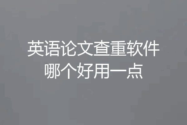 英语论文查重软件哪个好用一点