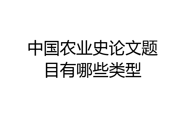 中国农业史论文题目有哪些类型