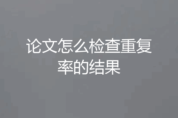 论文怎么检查重复率的结果