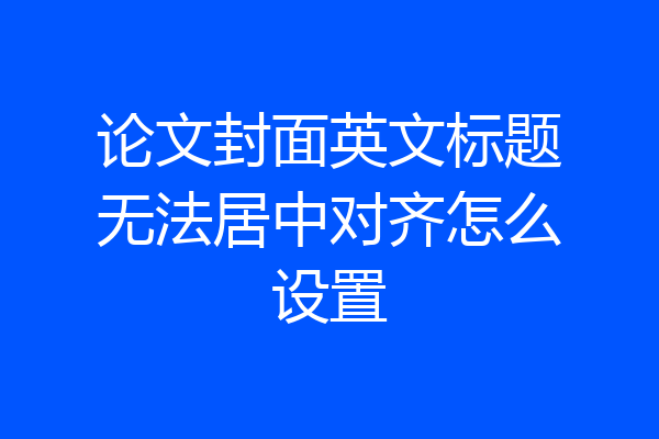论文封面英文标题无法居中对齐怎么设置