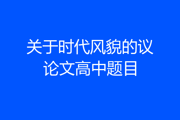 关于时代风貌的议论文高中题目
