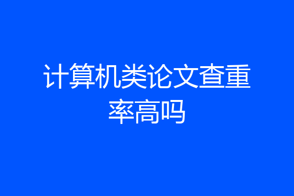 计算机类论文查重率高吗