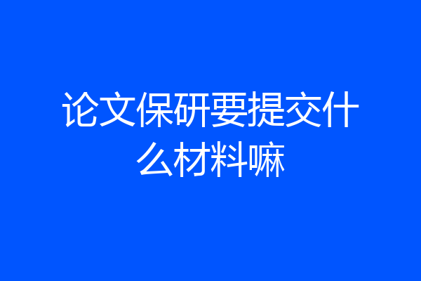 论文保研要提交什么材料嘛