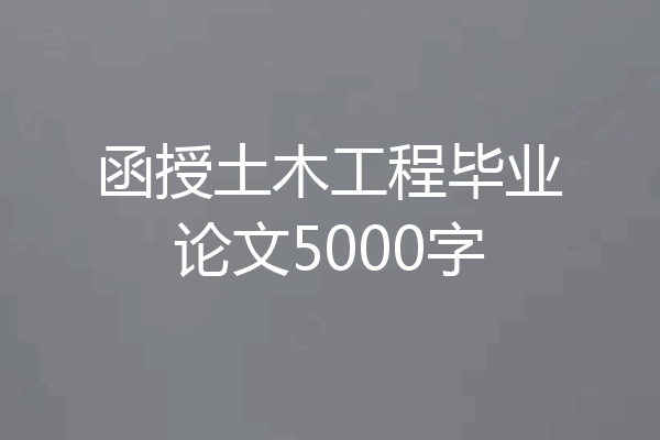 函授土木工程毕业论文5000字