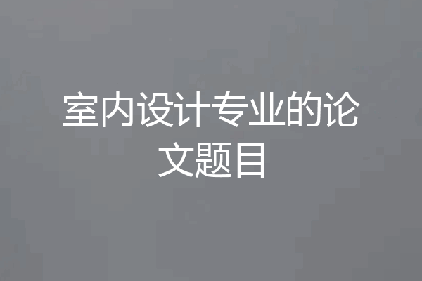 室内设计专业的论文题目