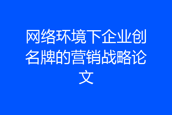 网络环境下企业创名牌的营销战略论文