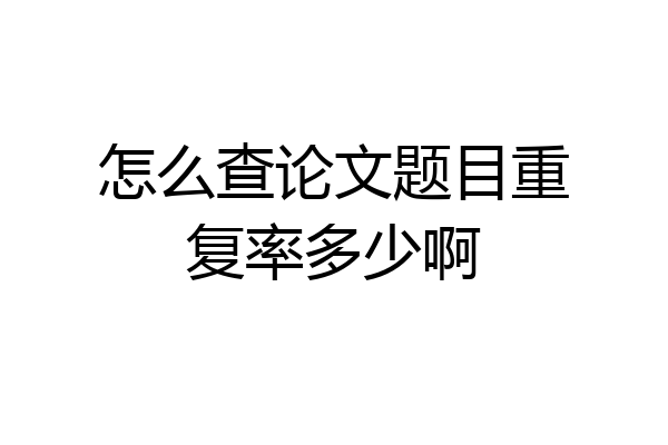 怎么查论文题目重复率多少啊