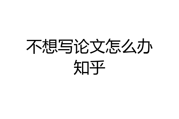 不想写论文怎么办知乎
