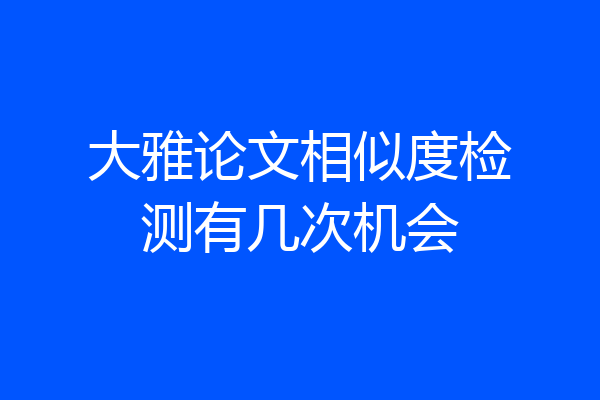 大雅论文相似度检测有几次机会