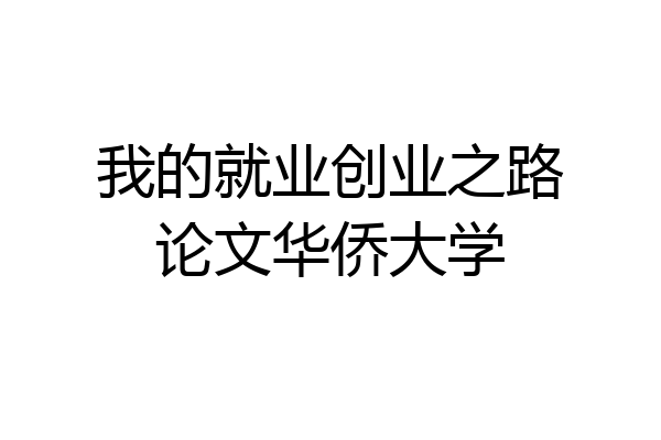 我的就业创业之路论文华侨大学