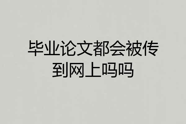毕业论文都会被传到网上吗吗