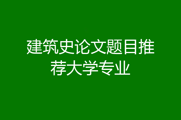 建筑史论文题目推荐大学专业