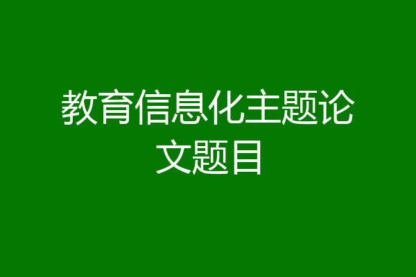 教育信息化主题论文题目