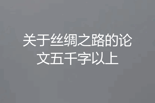 关于丝绸之路的论文五千字以上