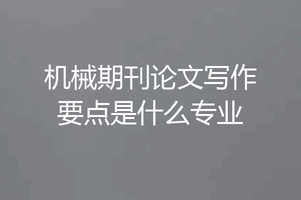 机械期刊论文写作要点是什么专业