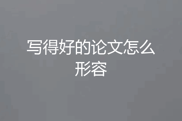 写得好的论文怎么形容