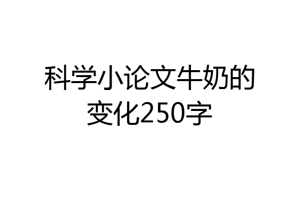 科学小论文牛奶的变化250字