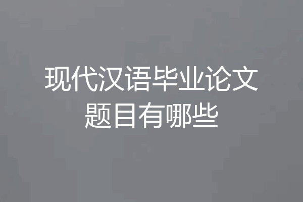 现代汉语毕业论文题目有哪些