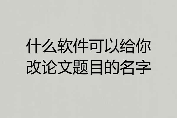 什么软件可以给你改论文题目的名字
