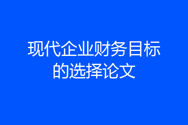 现代企业财务目标的选择论文