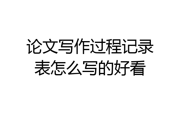 论文写作过程记录表怎么写的好看