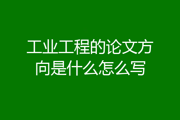 工业工程的论文方向是什么怎么写