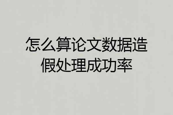怎么算论文数据造假处理成功率