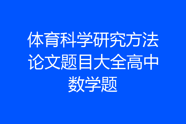 体育科学研究方法论文题目大全高中数学题