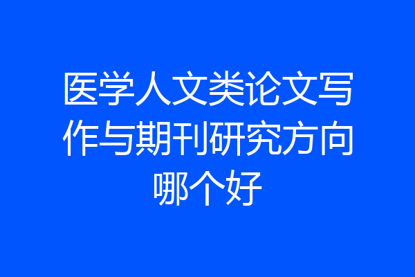 医学人文类论文写作与期刊研究方向哪个好