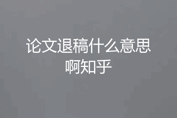 论文退稿什么意思啊知乎