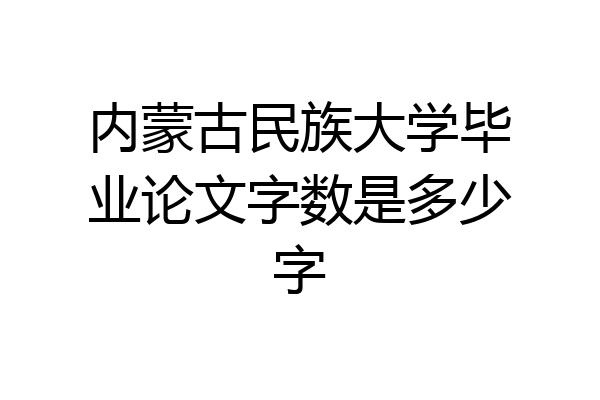 内蒙古民族大学毕业论文字数是多少字