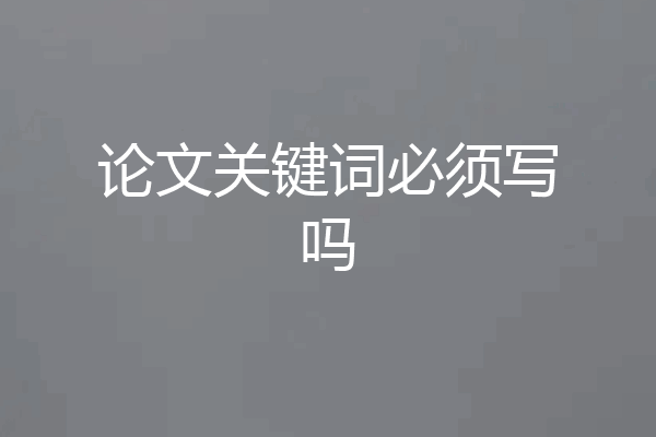 论文关键词必须写吗