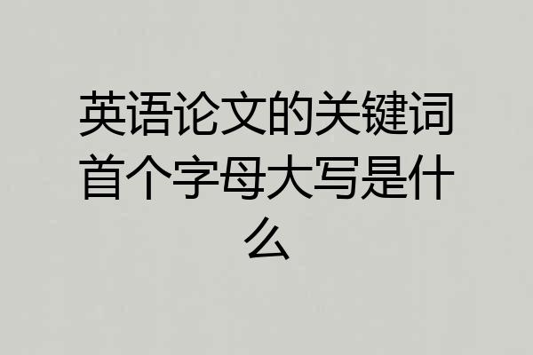 英语论文的关键词首个字母大写是什么
