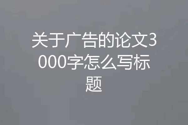 关于广告的论文3000字怎么写标题