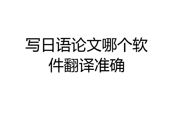 写日语论文哪个软件翻译准确