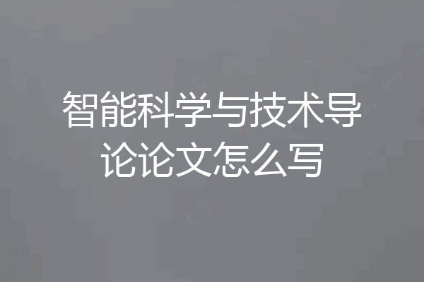 智能科学与技术导论论文怎么写